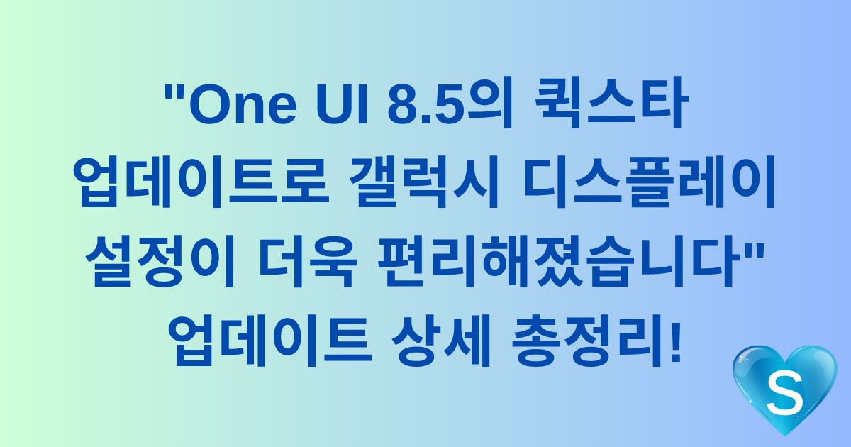 "One UI 8.5의 퀵스타 업데이트로 갤럭시 디스플레이 설정이 더욱 편리해졌습니다" 업데이트 상세 총정리!